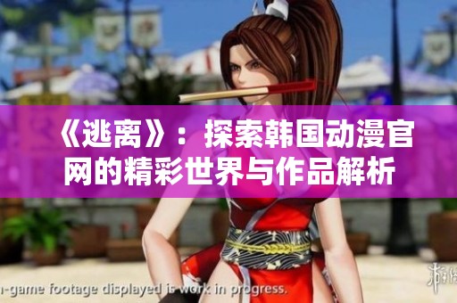 《逃离》：探索韩国动漫官网的精彩世界与作品解析