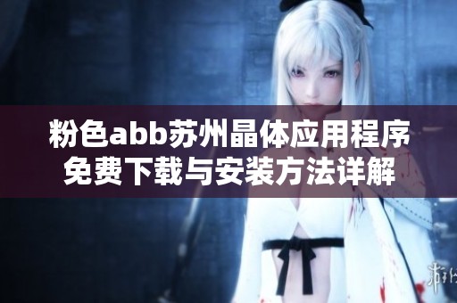 粉色abb苏州晶体应用程序免费下载与安装方法详解