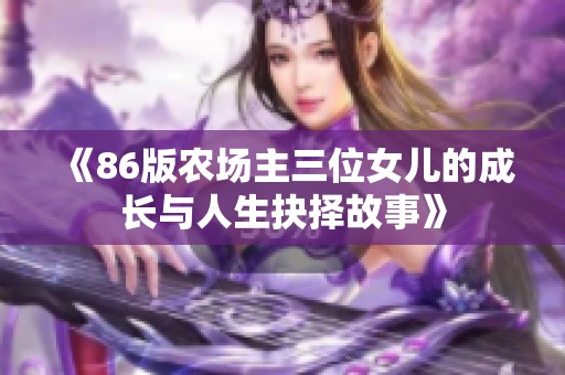 《86版农场主三位女儿的成长与人生抉择故事》