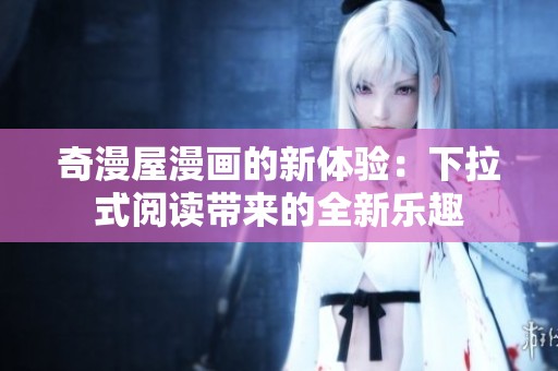 奇漫屋漫画的新体验：下拉式阅读带来的全新乐趣