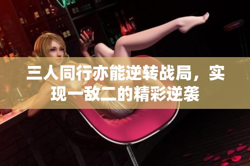 三人同行亦能逆转战局，实现一敌二的精彩逆袭