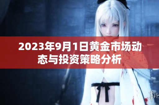 2023年9月1日黄金市场动态与投资策略分析