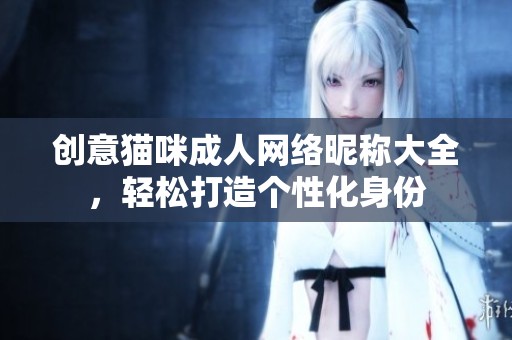 创意猫咪成人网络昵称大全，轻松打造个性化身份