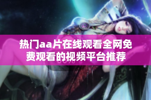 热门aa片在线观看全网免费观看的视频平台推荐