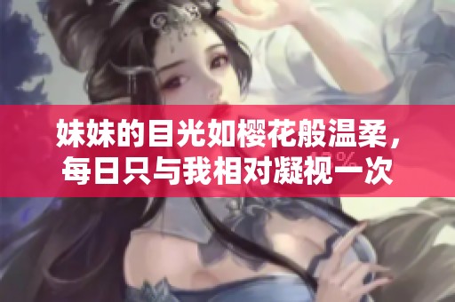 妹妹的目光如樱花般温柔，每日只与我相对凝视一次