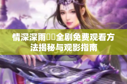 情深深雨濛濛全剧免费观看方法揭秘与观影指南
