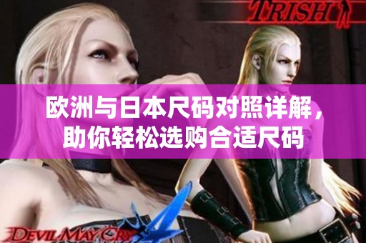欧洲与日本尺码对照详解，助你轻松选购合适尺码