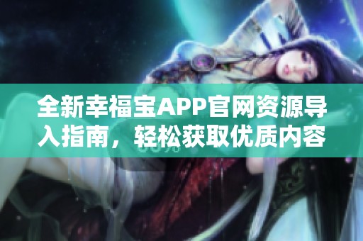 全新幸福宝APP官网资源导入指南，轻松获取优质内容
