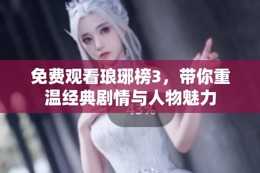 免费观看琅琊榜3，带你重温经典剧情与人物魅力