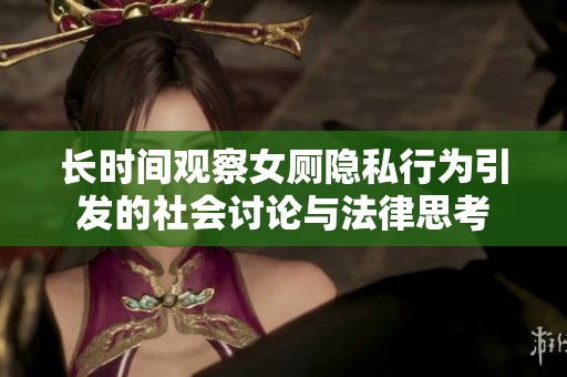 长时间观察女厕隐私行为引发的社会讨论与法律思考