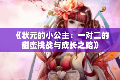 《状元的小公主：一对二的甜蜜挑战与成长之路》