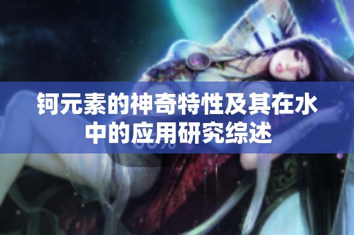 钶元素的神奇特性及其在水中的应用研究综述