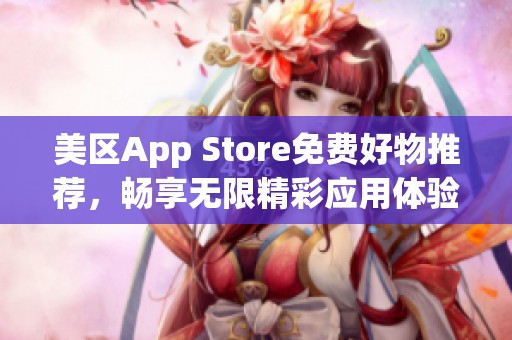 美区App Store免费好物推荐，畅享无限精彩应用体验