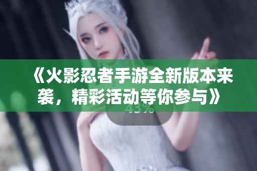 《火影忍者手游全新版本来袭，精彩活动等你参与》