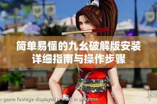 简单易懂的九幺破解版安装详细指南与操作步骤