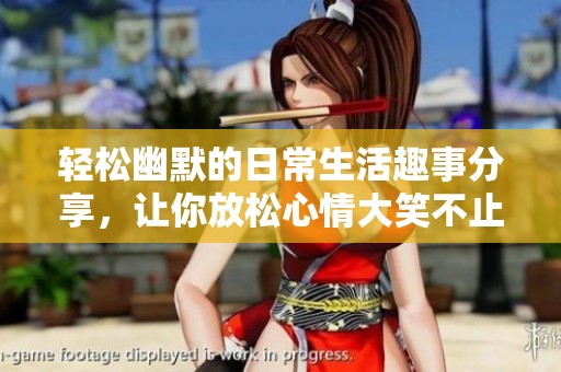 轻松幽默的日常生活趣事分享，让你放松心情大笑不止