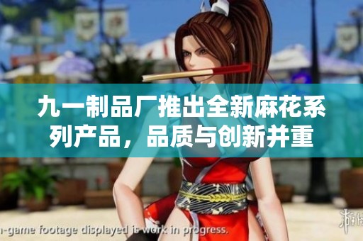 九一制品厂推出全新麻花系列产品，品质与创新并重