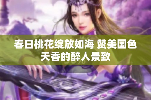 春日桃花绽放如海 赞美国色天香的醉人景致