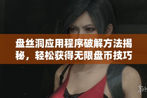 盘丝洞应用程序破解方法揭秘，轻松获得无限盘币技巧分享