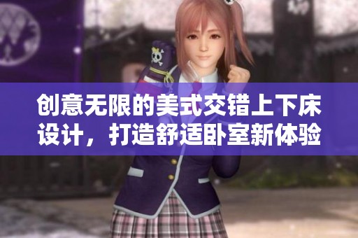 创意无限的美式交错上下床设计，打造舒适卧室新体验