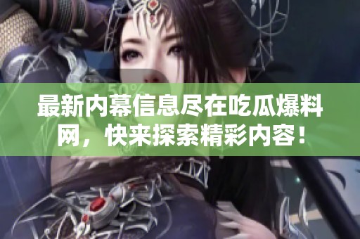 最新内幕信息尽在吃瓜爆料网，快来探索精彩内容！