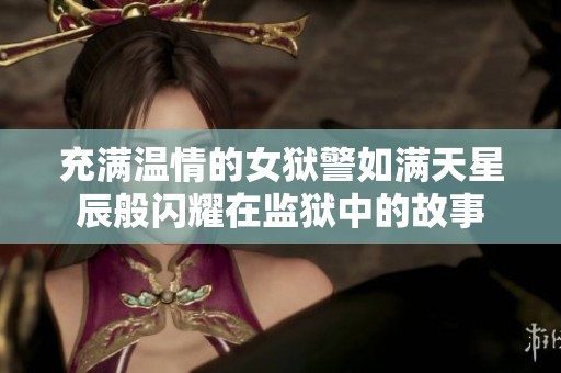 充满温情的女狱警如满天星辰般闪耀在监狱中的故事