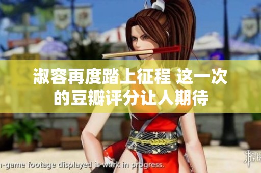 淑容再度踏上征程 这一次的豆瓣评分让人期待