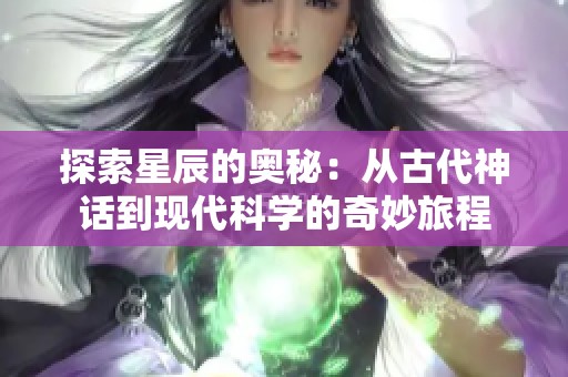 探索星辰的奥秘：从古代神话到现代科学的奇妙旅程