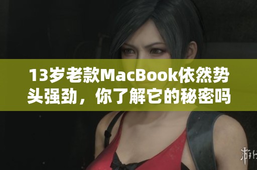 13岁老款MacBook依然势头强劲，你了解它的秘密吗？