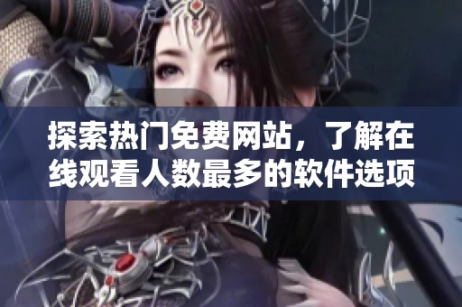 探索热门免费网站，了解在线观看人数最多的软件选项