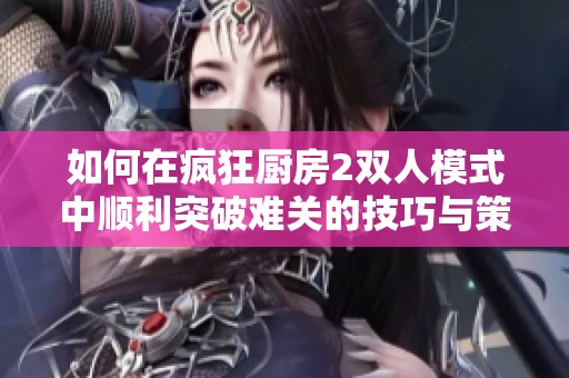 如何在疯狂厨房2双人模式中顺利突破难关的技巧与策略