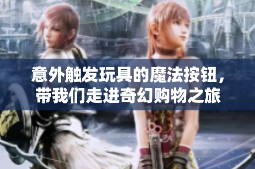 意外触发玩具的魔法按钮，带我们走进奇幻购物之旅