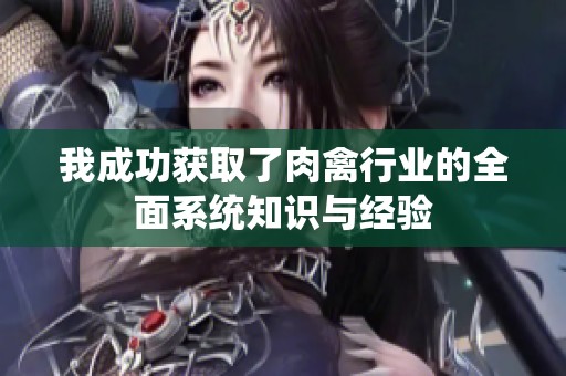 我成功获取了肉禽行业的全面系统知识与经验