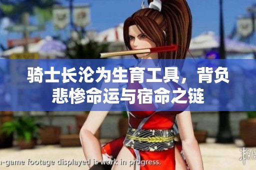 骑士长沦为生育工具，背负悲惨命运与宿命之链