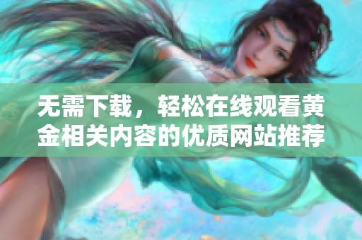 无需下载，轻松在线观看黄金相关内容的优质网站推荐