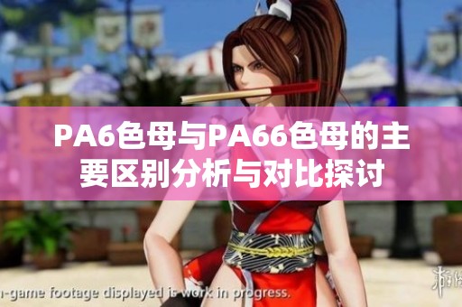 PA6色母与PA66色母的主要区别分析与对比探讨