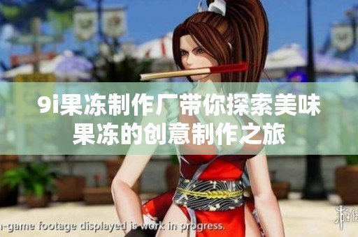 9i果冻制作厂带你探索美味果冻的创意制作之旅