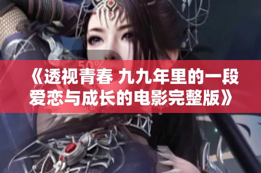 《透视青春 九九年里的一段爱恋与成长的电影完整版》