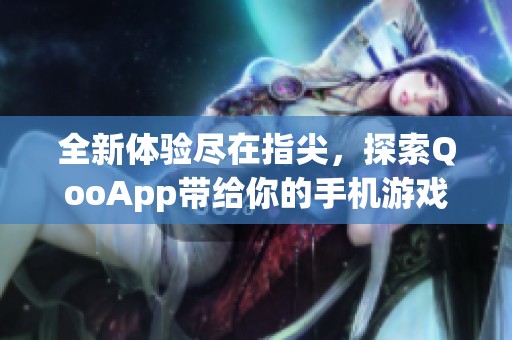 全新体验尽在指尖，探索QooApp带给你的手机游戏乐趣