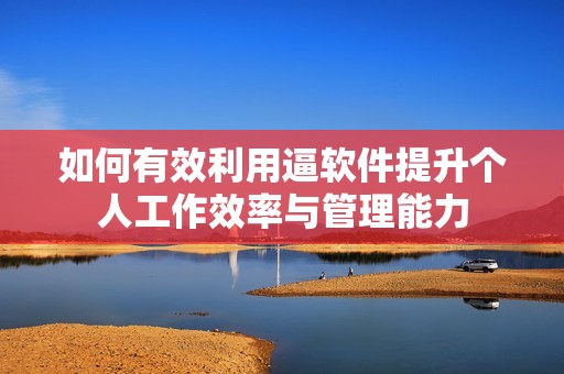 如何有效利用逼软件提升个人工作效率与管理能力