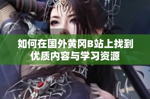 如何在国外黄冈B站上找到优质内容与学习资源