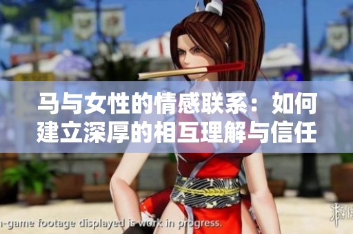 马与女性的情感联系：如何建立深厚的相互理解与信任