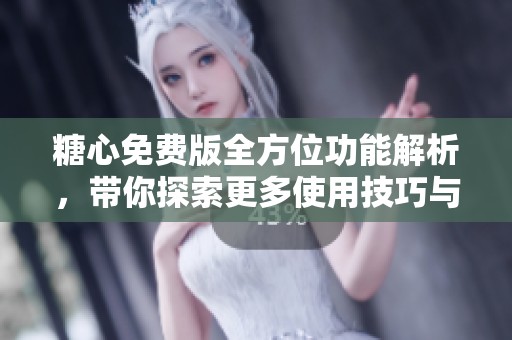 糖心免费版全方位功能解析，带你探索更多使用技巧与玩法