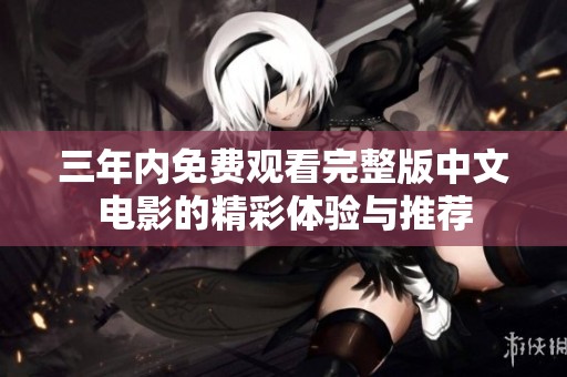 三年内免费观看完整版中文电影的精彩体验与推荐