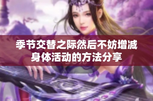 季节交替之际然后不妨增减身体活动的方法分享