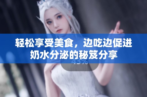 轻松享受美食，边吃边促进奶水分泌的秘笈分享