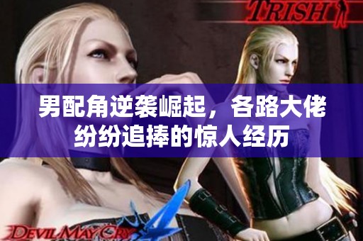 男配角逆袭崛起，各路大佬纷纷追捧的惊人经历
