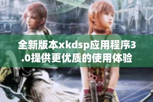 全新版本xkdsp应用程序3.0提供更优质的使用体验