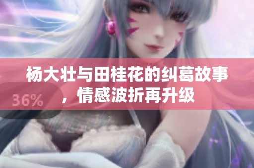 杨大壮与田桂花的纠葛故事，情感波折再升级