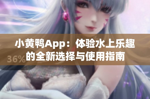 小黄鸭App：体验水上乐趣的全新选择与使用指南